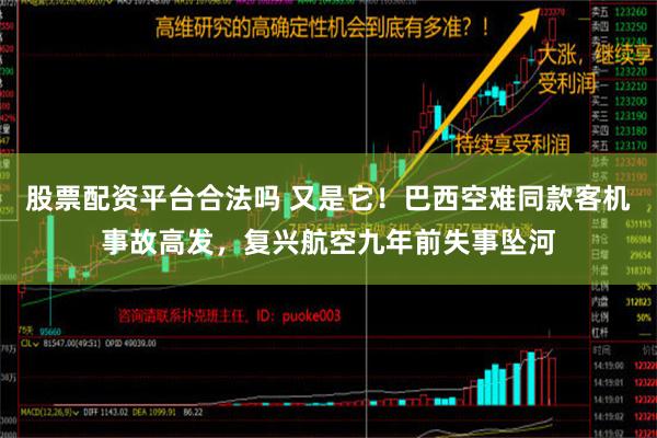 股票配资平台合法吗 又是它！巴西空难同款客机事故高发，复兴航空九年前失事坠河