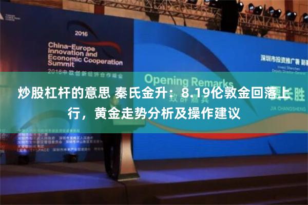 炒股杠杆的意思 秦氏金升：8.19伦敦金回落上行，黄金走势分析及操作建议