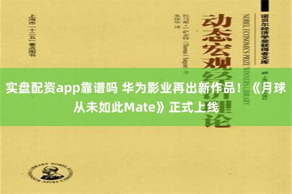 实盘配资app靠谱吗 华为影业再出新作品！《月球从未如此Mate》正式上线