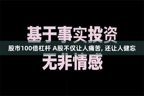 股市100倍杠杆 A股不仅让人痛苦, 还让人健忘