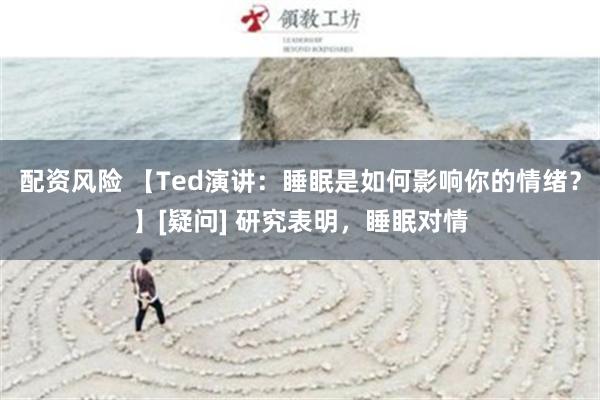 配资风险 【Ted演讲：睡眠是如何影响你的情绪？】[疑问] 研究表明，睡眠对情