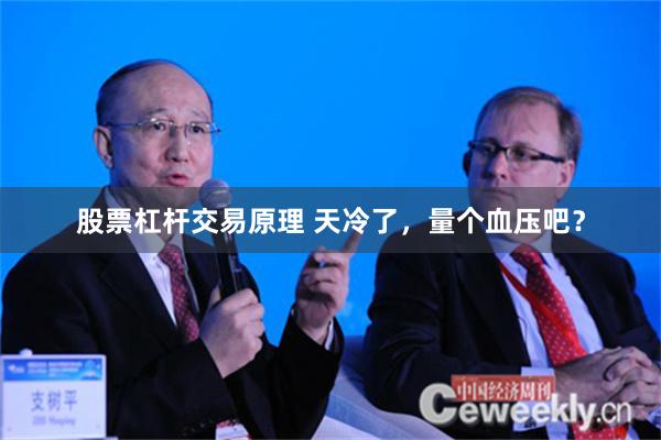 股票杠杆交易原理 天冷了，量个血压吧？