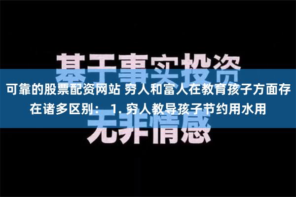 可靠的股票配资网站 穷人和富人在教育孩子方面存在诸多区别： 1. 穷人教导孩子节约用水用