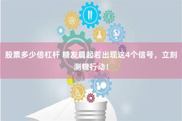 股票多少倍杠杆 糖友晨起若出现这4个信号，立刻测糖行动！