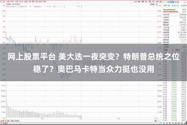 网上股票平台 美大选一夜突变？特朗普总统之位稳了？奥巴马卡特当众力挺也没用