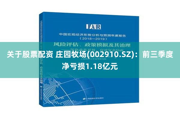 关于股票配资 庄园牧场(002910.SZ)：前三季度净亏损1.18亿元