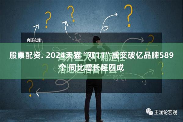 股票配资. 2024天猫“双11”成交破亿品牌589个 同比增长超四成