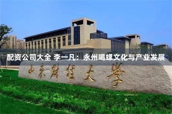 配资公司大全 李一凡：永州喝螺文化与产业发展