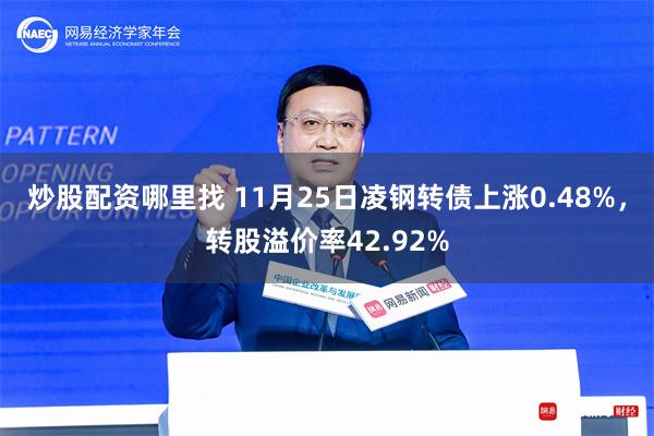 炒股配资哪里找 11月25日凌钢转债上涨0.48%，转股溢价率42.92%