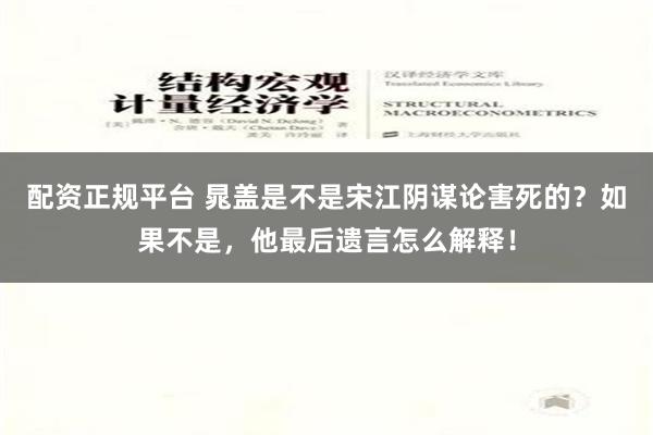 配资正规平台 晁盖是不是宋江阴谋论害死的？如果不是，他最后遗言怎么解释！