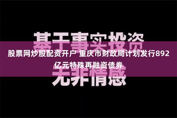 股票网炒股配资开户 重庆市财政局计划发行892亿元特殊再融资债券