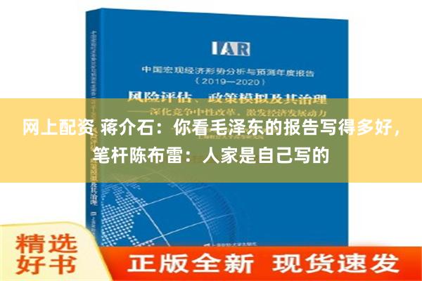 网上配资 蒋介石：你看毛泽东的报告写得多好，笔杆陈布雷：人家是自己写的