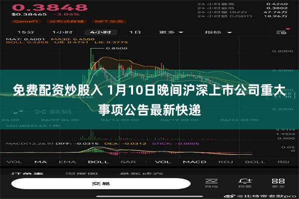 免费配资炒股入 1月10日晚间沪深上市公司重大事项公告最新快递