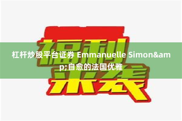 杠杆炒股平台证券 Emmanuelle Simon&自愈的法国优雅