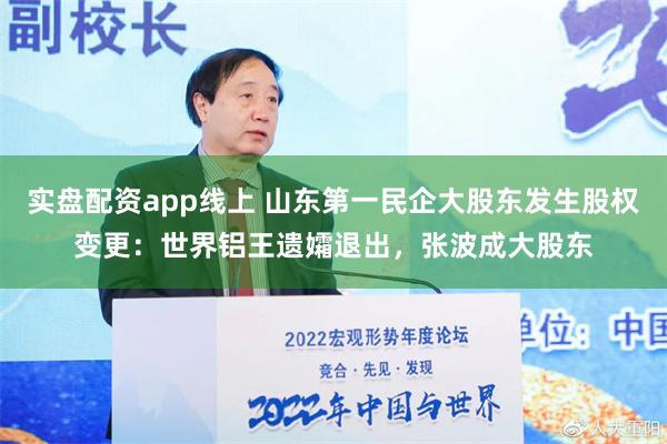 实盘配资app线上 山东第一民企大股东发生股权变更：世界铝王遗孀退出，张波成大股东