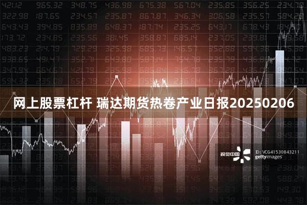 网上股票杠杆 瑞达期货热卷产业日报20250206