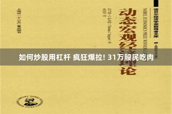 如何炒股用杠杆 疯狂爆拉! 31万股民吃肉