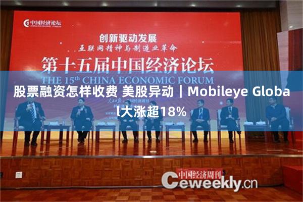 股票融资怎样收费 美股异动｜Mobileye Global大涨超18%